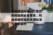 网站建站标准，打造优质网站的必备要素，构建卓越网站的关键标准与要素解析
