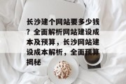 长沙建个网站要多少钱？全面解析网站建设成本及预算，长沙网站建设成本解析，全面预算揭秘