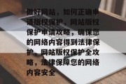 做好网站，如何正确申请版权保护，网站版权保护申请攻略，确保您的网络内容得到法律保护，网站版权保护全攻略，法律保障您的网络内容安全