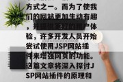 在现代的互联网环境中，JSP网站已经成为了我们获取信息的主要方式之一。而为了使我们的网站更加生动有趣，并提供更好的用户体验，许多开发人员开始尝试使用JSP网站插件来增强网页的功能。这篇文章将深入探讨JSP网站插件的原理和应用。，JSP网站插件，让网页更具互动性和功能性