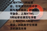 上海HTML5网站建设，引领潮流的技术创新与美学融合，创新美学融合，上海HTML5网站建设潮流引领者，上海HTML5网站建设，创新美学引领潮流的潮流先锋