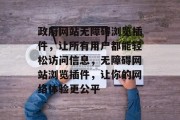 政府网站无障碍浏览插件，让所有用户都能轻松访问信息，无障碍网站浏览插件，让你的网络体验更公平