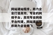 网站建站程序，助力企业打造高效、专业的网络平台，高效专业网络平台构建，网站建站程序助力企业腾飞