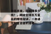 伸出手来,你能赚多少钱?,揭秘全球百万富翁的赚钱秘诀,一条通往财富自由的道路 伸出手来,你能赚多少钱?,揭秘全球百万富翁的赚钱秘诀,一条通往财富自由的道路