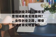 女性创业之路,哪些生意领域更易实现盈利?,女性创业之路,哪些领域更易实现盈利? 女性创业之路,哪些生意领域更易实现盈利?,女性创业之路,哪些领域更易实现盈利?