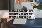 白酒生意的盈利前景与策略分析,白酒生意的盈利前景与策略分析 白酒生意的盈利前景与策略分析,白酒生意的盈利前景与策略分析