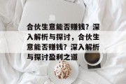 合伙生意能否赚钱?深入解析与探讨,合伙生意能否赚钱?深入解析与探讨盈利之道 合伙生意能否赚钱?深入解析与探讨,合伙生意能否赚钱?深入解析与探讨盈利之道