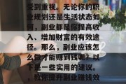副业在当今社会越来越受到重视。无论你的职业规划还是生活状态如何,副业都是你提高收入、增加财富的有效途径。那么,副业应该怎么做才能赚到钱呢?以下是一些实用的建议。,教你提升副业赚钱效率的实用技巧 副业在当今社会越来越受到重视。无论你的职业规划还是生活状态如何,副业都是你提高收入、增加财富的有效途径。那么,副业应该怎么做才能赚到钱呢?以下是一些实用的建议。,教你提升副业赚钱效率的实用技巧