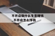 不开店做什么生意赚钱_不开店怎么挣钱