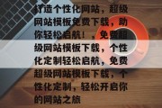 打造个性化网站，超级网站模板免费下载，助你轻松启航！，免费超级网站模板下载，个性化定制轻松启航，免费超级网站模板下载，个性化定制，轻松开启你的网站之旅
