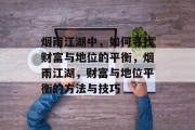 烟雨江湖中，如何寻找财富与地位的平衡，烟雨江湖，财富与地位平衡的方法与技巧