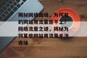 揭秘网络困境，为何有的网站用流量连不上？网络流量之谜，揭秘为何某些网站用流量无法连接
