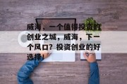 威海，一个值得投资的创业之城，威海，下一个风口？投资创业的好选择！