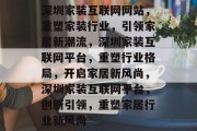 深圳家装互联网网站，重塑家装行业，引领家居新潮流，深圳家装互联网平台，重塑行业格局，开启家居新风尚，深圳家装互联网平台，创新引领，重塑家居行业新风尚