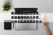 美国最赚钱的小生意,美国最赚钱的小生意,从微小起步的商业机会 美国最赚钱的小生意,美国最赚钱的小生意,从微小起步的商业机会