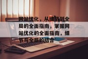 网站优化，从细节到全局的全面指南，掌握网站优化的全面指南，细节与全局的结合