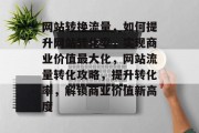 网站转换流量，如何提升网站转化率，实现商业价值最大化，网站流量转化攻略，提升转化率，解锁商业价值新高度