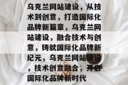 乌克兰网站建设，从技术到创意，打造国际化品牌新篇章，乌克兰网站建设，融合技术与创意，铸就国际化品牌新纪元，乌克兰网站建设，技术创意融合，开启国际化品牌新时代