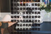 手机网站模版助力企业优化在线展示，优帮云助力企业快速实现移动端转型，优帮云手机网站模板，加速企业移动端转型与在线展示优化，优帮云手机网站模板，加速企业移动端转型与在线展示升级