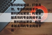 新科网站建设，打造高效、专业的网络平台，新科网站建设，构建卓越高效的专业网络平台，新科网站建设，构筑卓越高效的专业网络平台