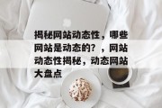 揭秘网站动态性，哪些网站是动态的？，网站动态性揭秘，动态网站大盘点