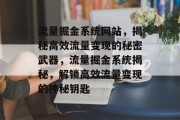 流量掘金系统网站，揭秘高效流量变现的秘密武器，流量掘金系统揭秘，解锁高效流量变现的神秘钥匙