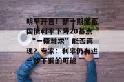 明早开售！新一期储蓄国债利率下降20基点 “一债难求”能否再现？专家：利率仍有进一步下调的可能