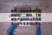 揭秘,微商做哪些产品最赚钱?,揭秘,了解哪些产品的利润空间最大,让小生意轻松暴富
