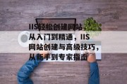 IIS轻松创建网站，从入门到精通，IIS网站创建与高级技巧，从新手到专家指南