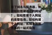 有了域名与服务器，如何轻松搭建自己的网站？，轻松搭建个人网站的完整指南，轻松构建个人网站，从域名到服务器的一站式指南