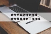 大专出来做什么赚钱_大专从事什么工作挣钱