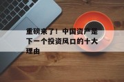 重磅来了！中国资产是下一个投资风口的十大理由