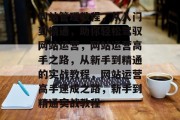 网站管理教程，从入门到精通，助你轻松驾驭网站运营，网站运营高手之路，从新手到精通的实战教程，网站运营高手速成之路，新手到精通实战教程