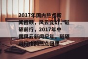 2017年国内热点新闻回顾，风云变幻，砥砺前行，2017年中国风云新闻纪年，砥砺前行中的热点回顾