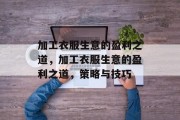 加工衣服生意的盈利之道,加工衣服生意的盈利之道,策略与技巧 加工衣服生意的盈利之道,加工衣服生意的盈利之道,策略与技巧