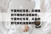 宁夏枸杞生意,从赚钱到不赚钱的深度解析,宁夏枸杞生意,从盈利到亏损的深度解析 宁夏枸杞生意,从赚钱到不赚钱的深度解析,宁夏枸杞生意,从盈利到亏损的深度解析
