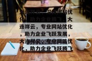 大连祥云，深耕网站优化，助力企业腾飞，大连祥云，专业网站优化，助力企业飞跃发展，大连祥云，专业网站优化，助力企业飞跃腾飞
