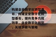 构建企业数字化转型基石，构建企业数字化转型基石，提升竞争力和效率，企业数字化转型，关键步骤与策略