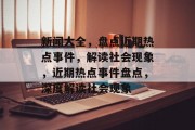 新闻大全，盘点近期热点事件，解读社会现象，近期热点事件盘点，深度解读社会现象