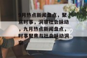 9月热点新闻盘点，聚焦时事，洞察社会脉动，九月热点新闻盘点，时事聚焦与社会脉动洞察