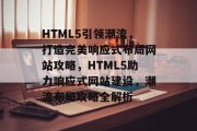 HTML5引领潮流，打造完美响应式布局网站攻略，HTML5助力响应式网站建设，潮流布局攻略全解析
