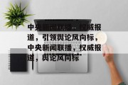 中央新闻联播，权威报道，引领舆论风向标，中央新闻联播，权威报道，舆论风向标