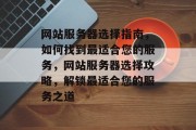 网站服务器选择指南，如何找到最适合您的服务，网站服务器选择攻略，解锁最适合您的服务之道