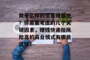 做什么样的生意赚钱快?你需要考虑的几个关键因素,赚钱快速但风险高的商业模式有哪些选择?