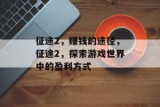 征途2,赚钱的途径,征途2,探索游戏世界中的盈利方式 征途2,赚钱的途径,征途2,探索游戏世界中的盈利方式