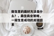 做生意的最好方法是什么？，最佳商业策略，一窥生意成功的关键因素