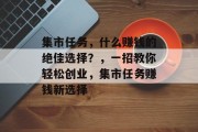 集市任务，什么赚钱的绝佳选择？，一招教你轻松创业，集市任务赚钱新选择