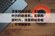 流量网站出租，互联网时代的新商机，互联网新时代，流量网站出租，挖掘新商机