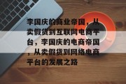 李国庆的商业帝国,从卖假货到互联网电商平台,李国庆的电商帝国,从卖假货到网络电商平台的发展之路