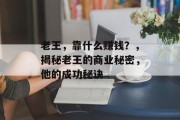 老王，靠什么赚钱？，揭秘老王的商业秘密，他的成功秘诀